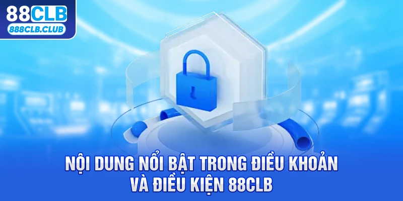 Nội dung nổi bật trong điều khoản điều kiện 88CLB