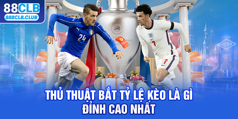 Thủ thuật bắt tỷ lệ kèo là gì đỉnh cao nhất 