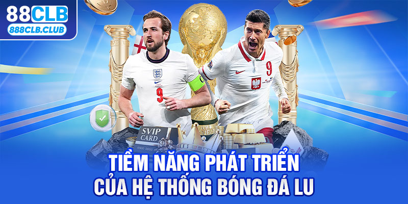 Tiềm năng phát triển của hệ thống bóng đá lu